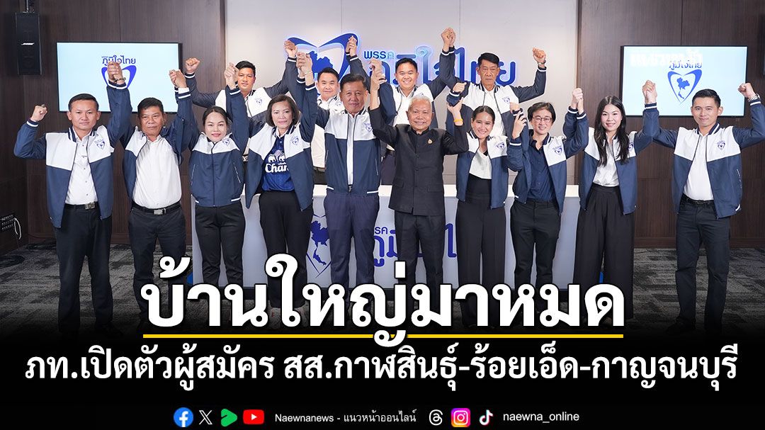 บ้านใหญ่มาหมด! ‘ภท.’รุกเปิดตัวผู้สมัคร สส.‘กาฬสินธุ์-ร้อยเอ็ด-กาญจนบุรี’ สู้ศึกเลือกตั้ง