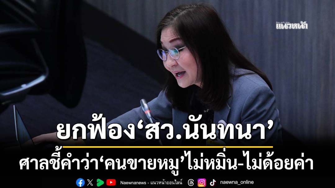 ‘สว.นันทนา’เฮ!!! ศาลยกฟ้องคดีหมิ่นประมาท ชี้คำว่า‘คนขายหมู’ไม่ถือว่าด้อยค่า