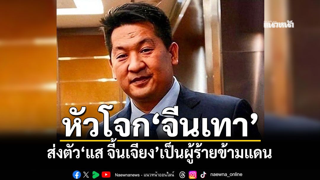 ศาลอุทธรณ์พิพากษายืน ส่งตัว'แส จี้นเจียง'หัวโจกจีนเทา เป็นผู้ร้ายข้ามแดน