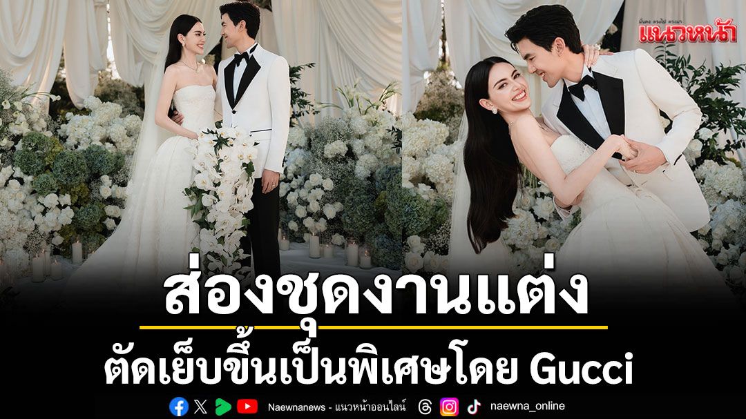 ส่องชุดงานแต่ง'ใหม่ - ดาวิกา 'และ 'เต๋อ - ฉันทวิชช์'ตัดเย็บขึ้นเป็นพิเศษโดย Gucci