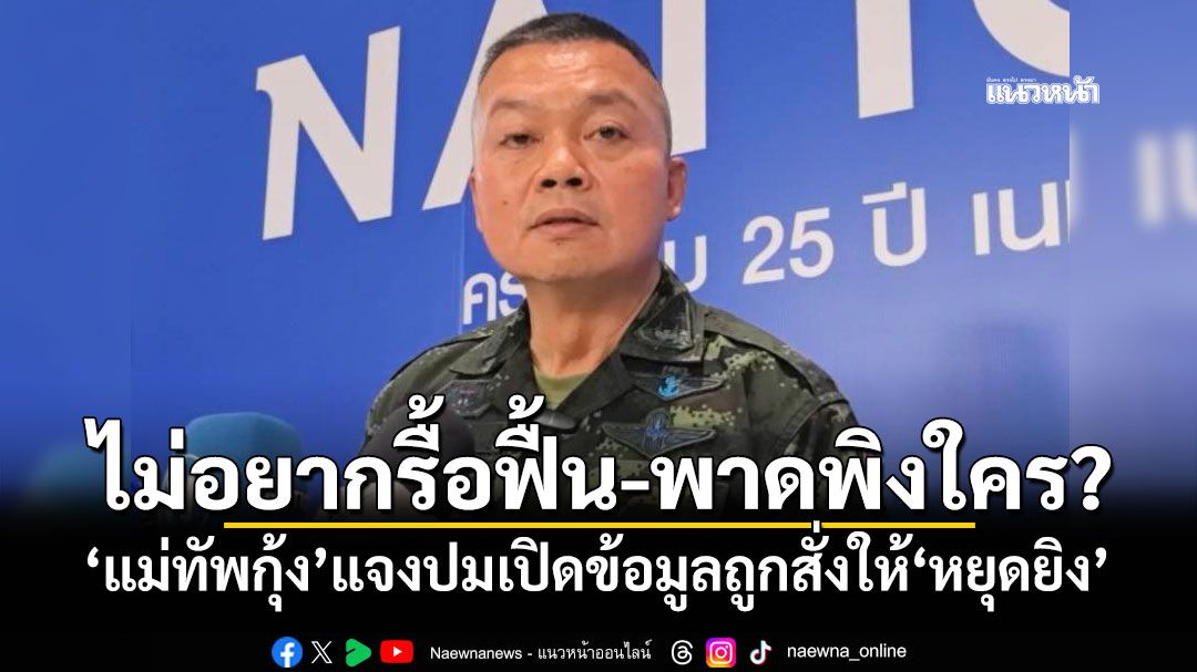 ไม่อยากรื้อฟื้น-พาดพิงใคร? 'แม่ทัพกุ้ง'แจงปมเปิดข้อมูลถูกสั่งให้'หยุดยิง'