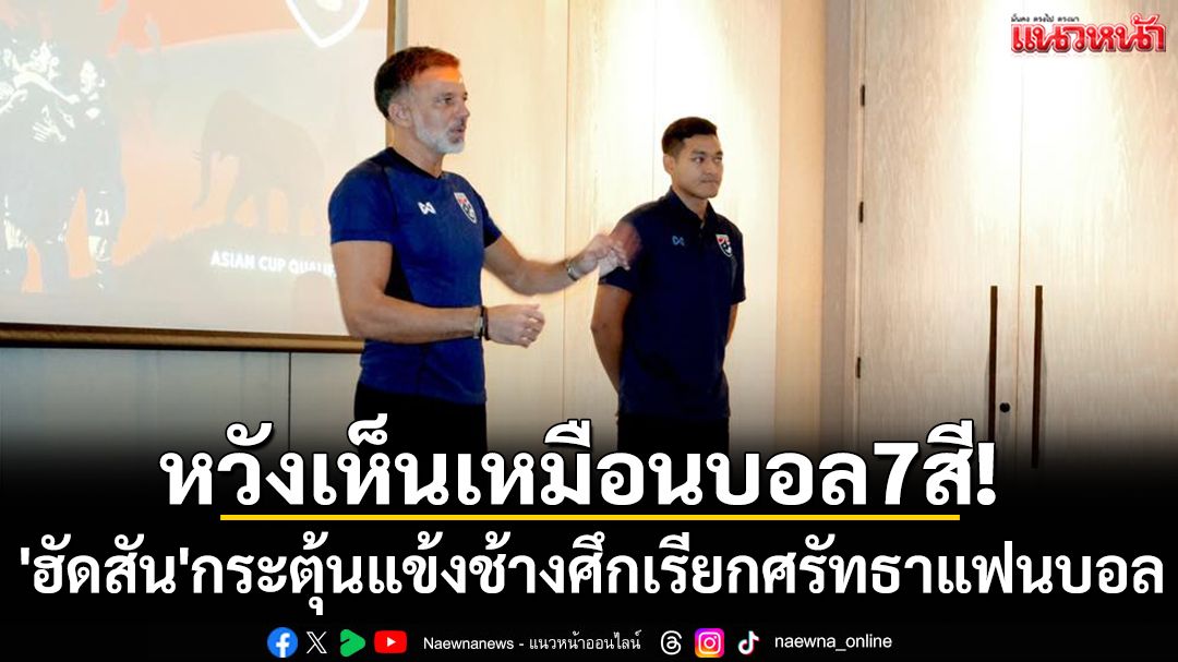 หวังเห็นเหมือนบอล7สี! 'ฮัดสัน'กระตุ้นแข้งช้างศึกเรียกศรัทธาแฟนบอล