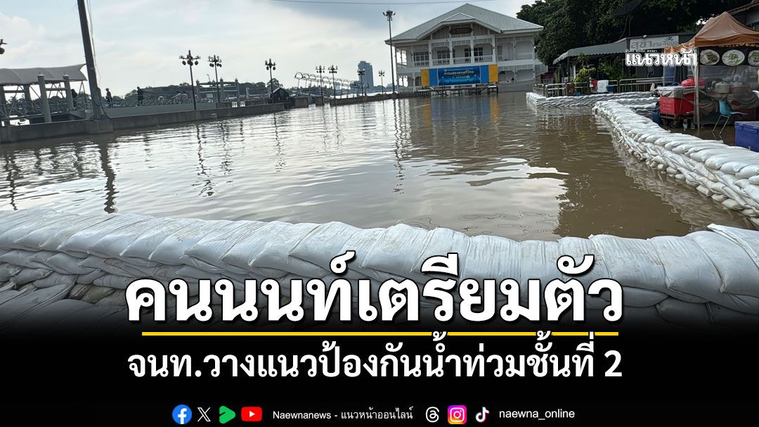 คนนนท์เตรียมตัว! จนท.วางแนวป้องกันน้ำท่วมชั้นที่ 2 หวั่นท่วมพื้นที่เศรษฐกิจ