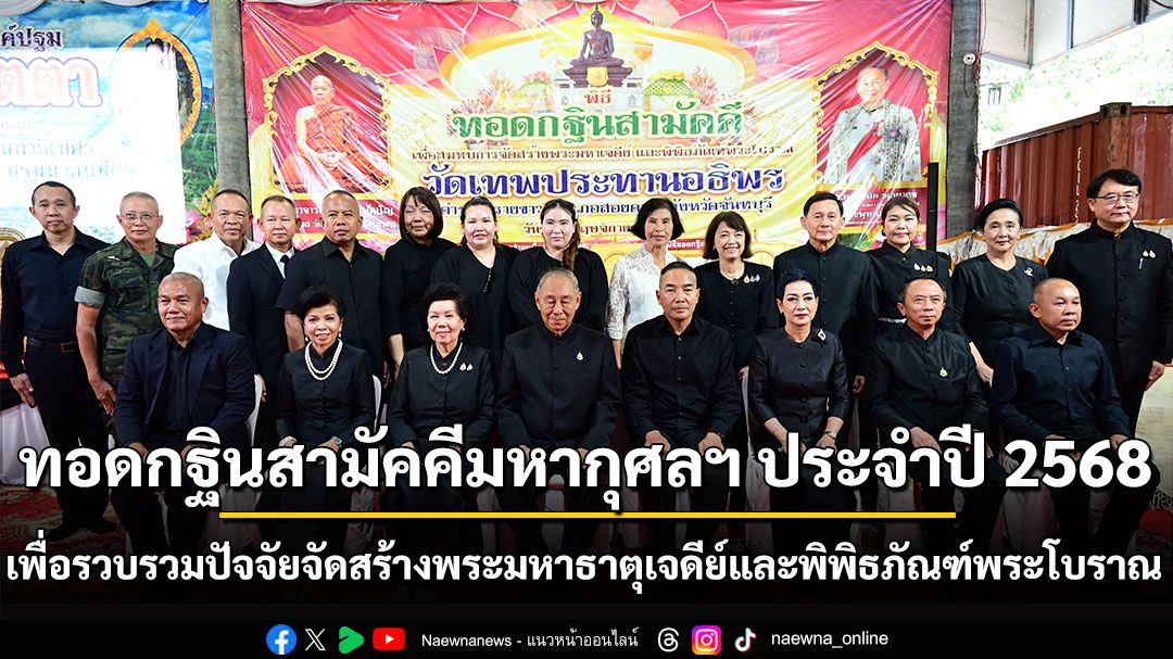 ทอดกฐินสามัคคีมหากุศลฯ ประจำปี 2568 เพื่อรวบรวมปัจจัยจัดสร้างพระมหาธาตุเจดีย์และพิพิธภัณฑ์พระโบราณ
