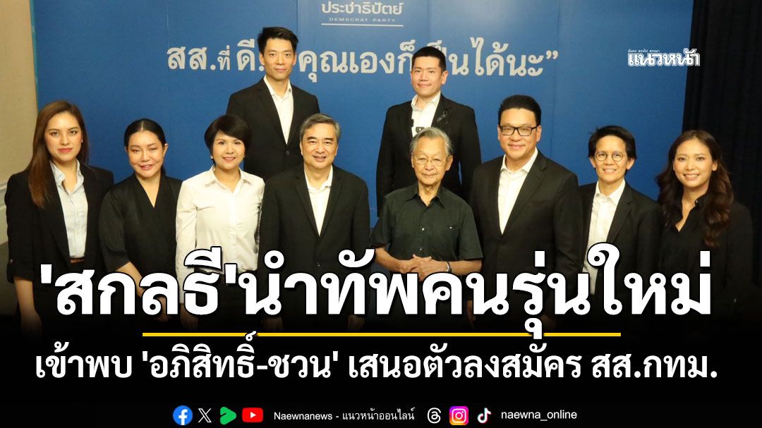 'สกลธี' นำทัพคนรุ่นใหม่หลากอาชีพ เข้าพบ 'อภิสิทธิ์-ชวน' เสนอตัวลงสมัคร สส.กทม.