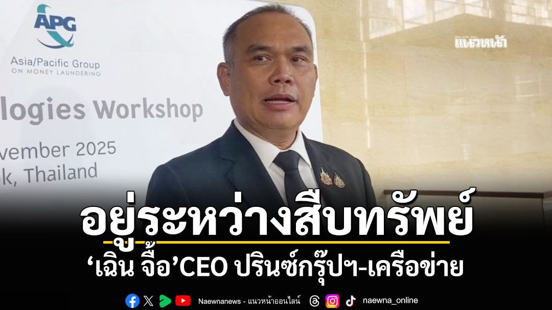 'รองเลขาฯปปง.'ยันอยู่ระหว่างสืบทรัพย์ 'เฉิน จื้อ'CEO ปรินซ์กรุ๊ปฯ-เครือข่าย