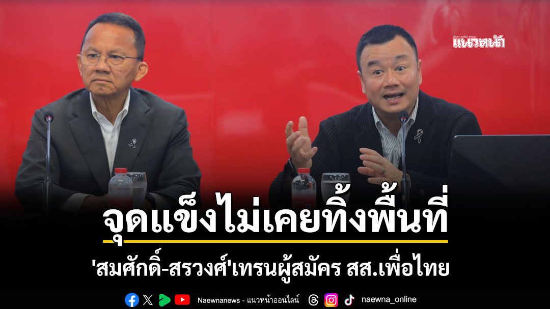 'สมศักดิ์-สรวงศ์'เทรนผู้สมัคร สส.เพื่อไทย ติวเข้มกฎหมาย-โซเชียล ชี้จุดแข็งไม่เคยทิ้งพื้นที่