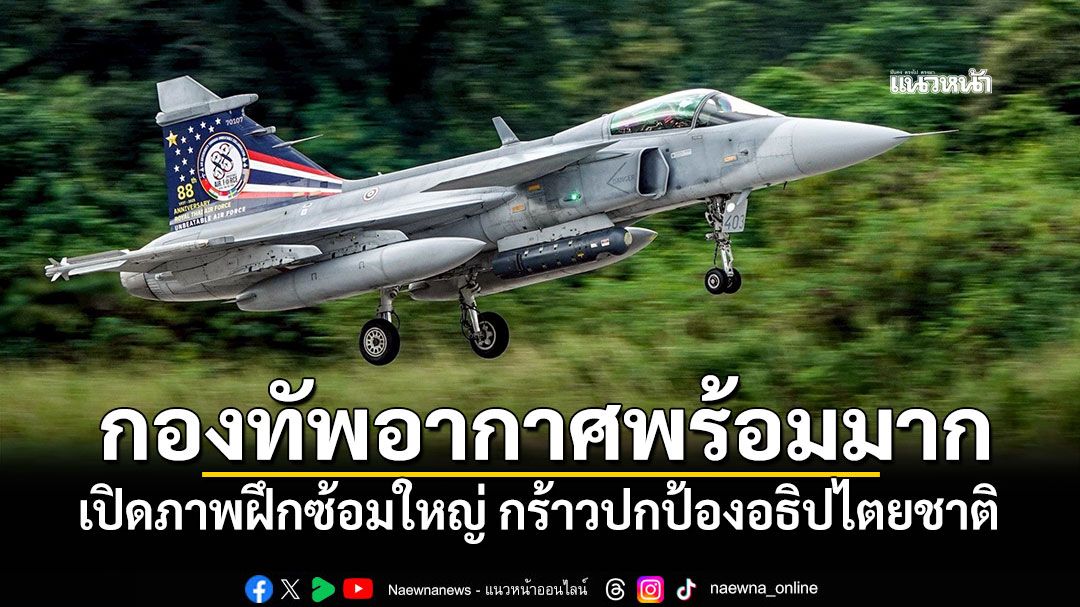กองทัพอากาศพร้อมมาก! เปิดภาพฝึกซ้อมใหญ่ นักรบทางอากาศกร้าวปกป้องอธิปไตยชาติ