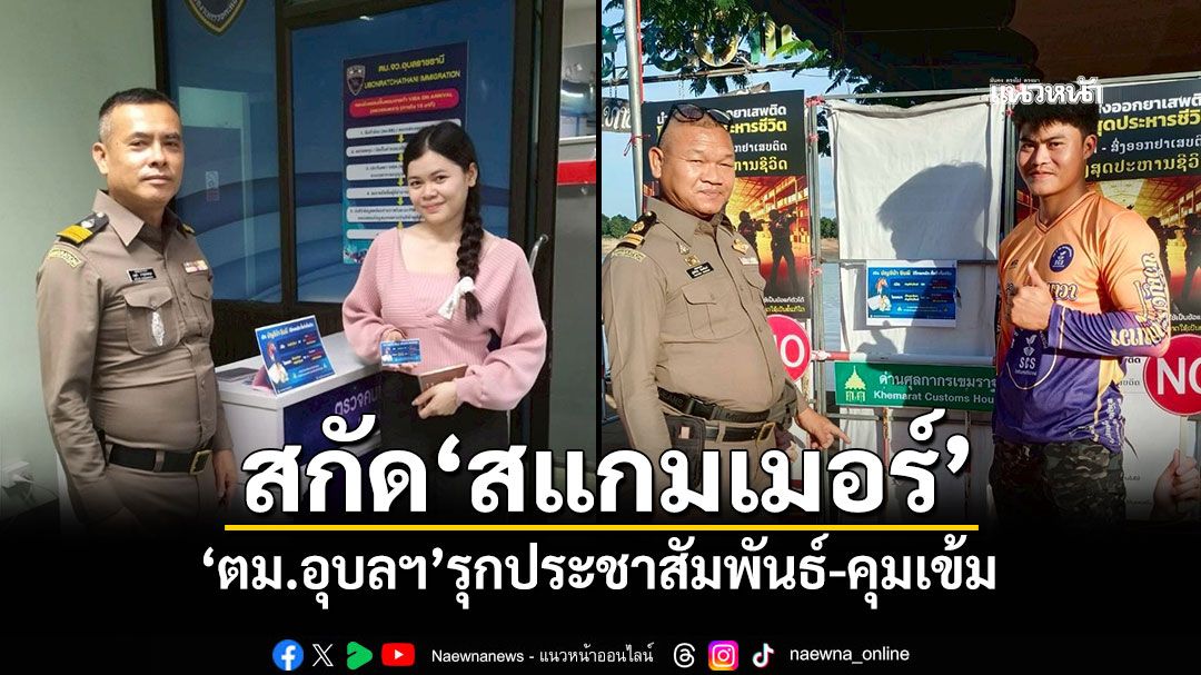 สกัด‘สแกมเมอร์’ ‘ตม.อุบลฯ’รุกประชาสัมพันธ์-คุมเข้ม