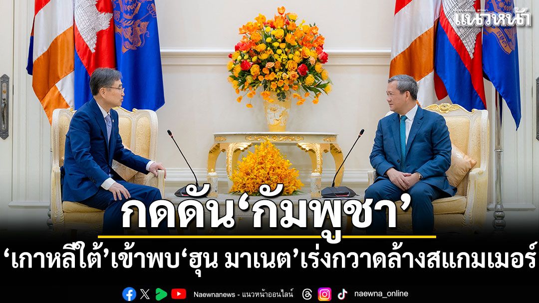 กดดัน'กัมพูชา'! 'เกาหลีใต้'เข้าพบ'ฮุน มาเนต' เร่งกวาดล้างสแกมเมอร์