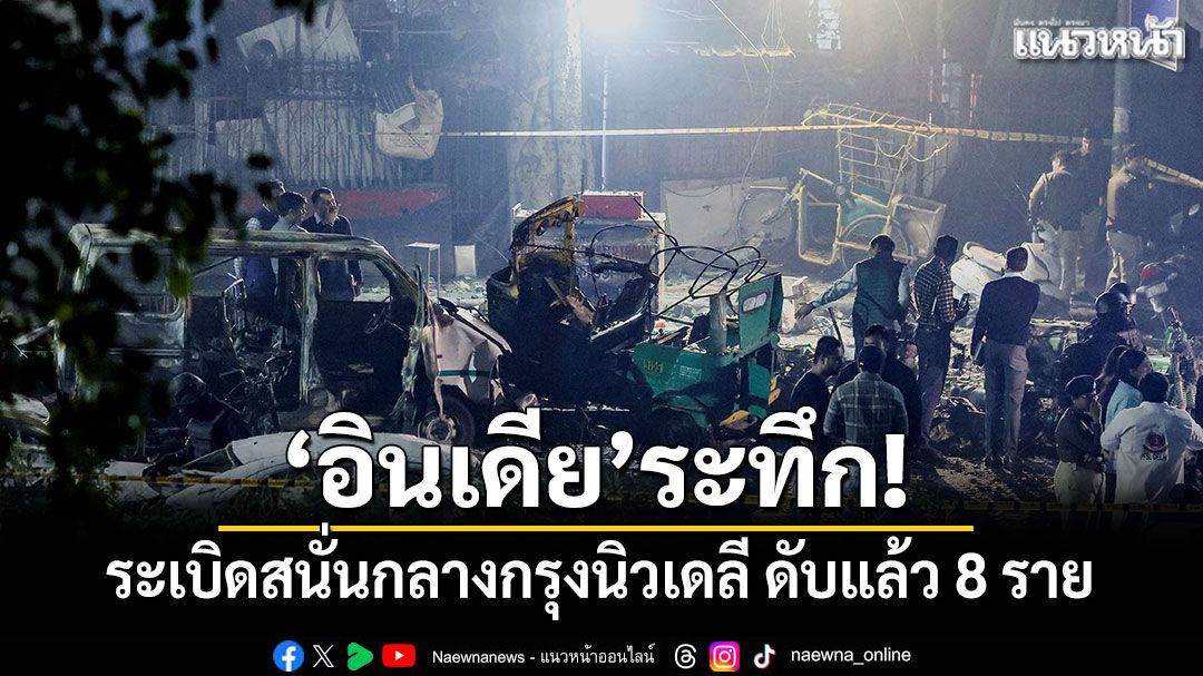 อินเดียระทึก! ระเบิดสนั่นกลางกรุงนิวเดลี ดับแล้ว 8 ราย