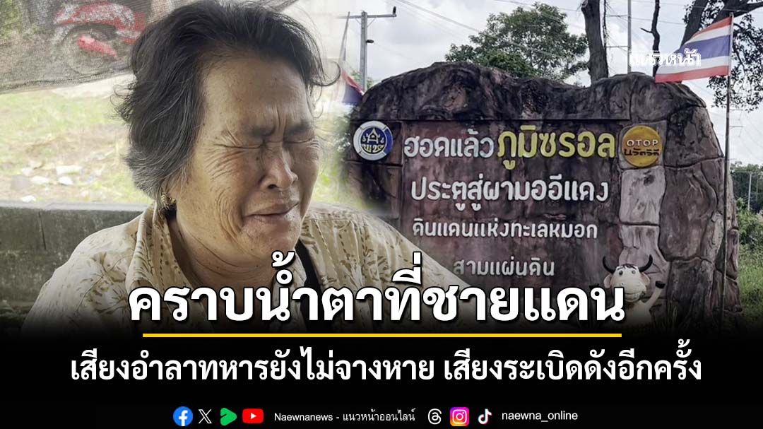 ‘ชาวบ้านศรีสะเกษ’บอกเสียงอำลาทหารยังไม่จางหาย เสียงระเบิดดังอีกครั้ง ย้ำ‘เขมร’ไว้ใจไม่ได้