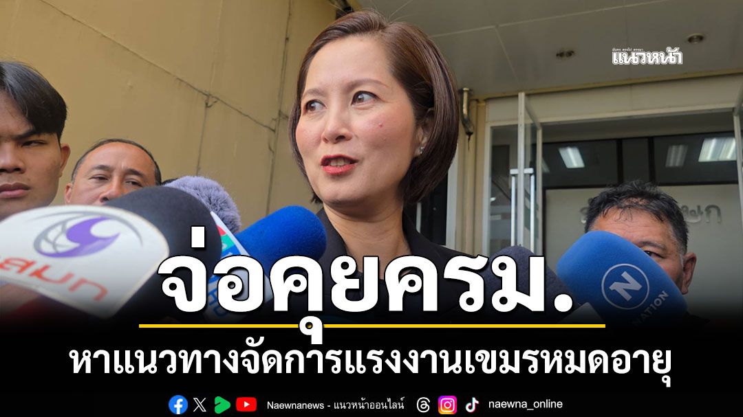 'ตรีนุช'จ่อคุยครม.หาแนวทางจัดการแรงงานเขมรหมดอายุ ผลักดันออกนอกประเทศหรือไม่