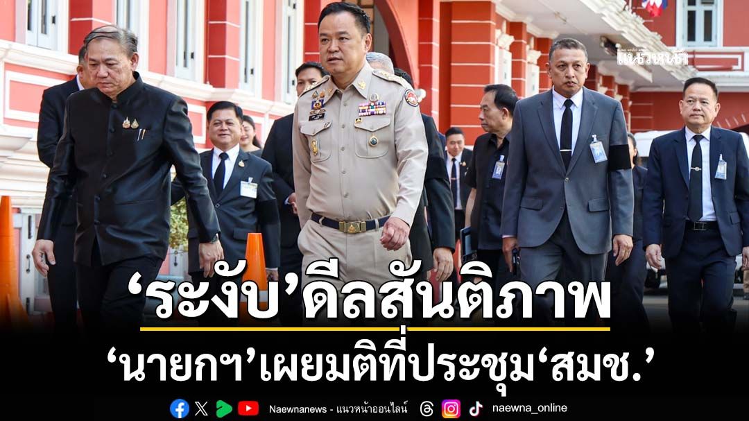 ถกรวด 3 ชม.! ‘นายกฯ’เผยมติถก สมช.‘ระงับ’ปฏิญญาสันติภาพไทย-กัมพูชา ไม่ตอบกรอบเวลา