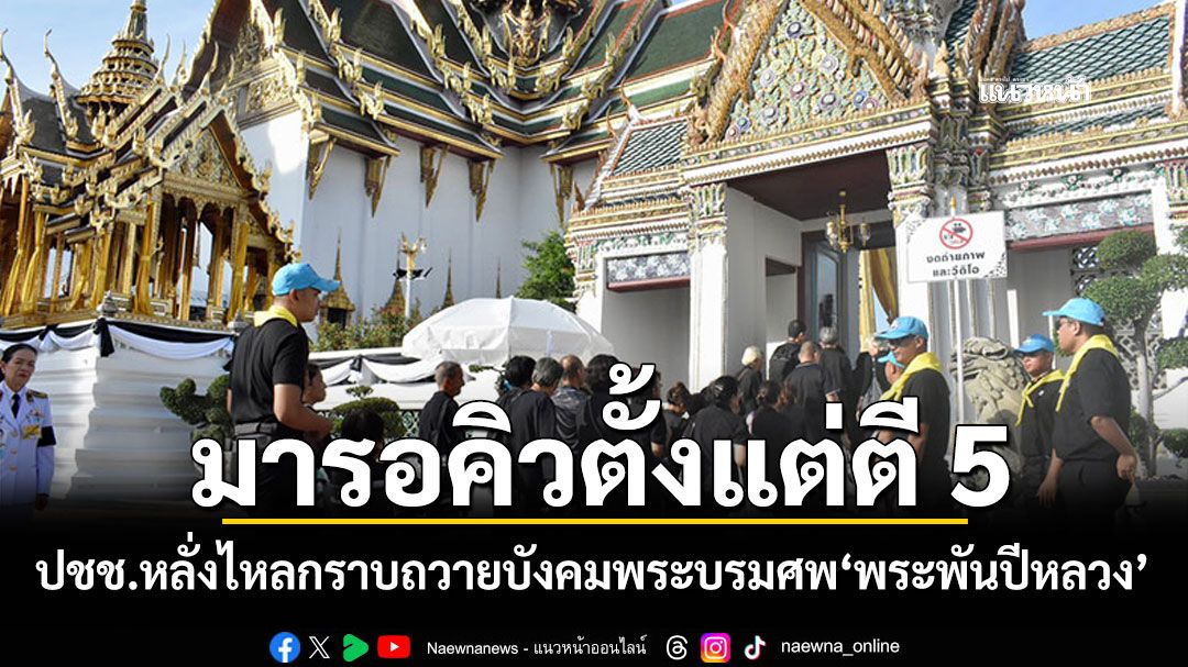 ปชช.หลั่งไหลถวายบังคมพระบรมศพ'พระพันปีหลวง' ชาวกำแพงเพชรนั่งรถตู้มารอคิวตั้งแต่ตี5