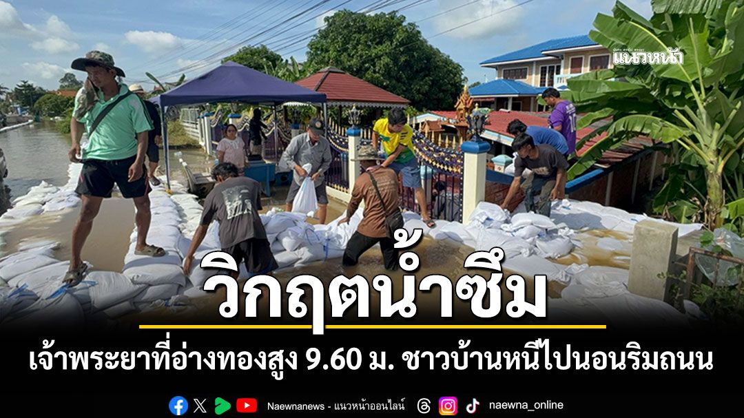 วิกฤตน้ำซึม! เจ้าพระยาที่อ่างทองสูง 9.60 ม. เจ้าของบ้านผวาน้ำมุดใต้เขื่อนท่วม หอบของไปนอนริมถนน