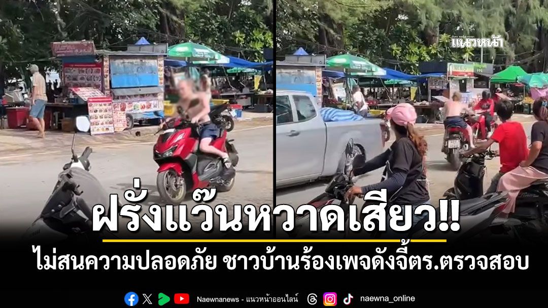 ฝรั่งแว๊นหวาดเสียว!! ไม่สนความปลอดภัยคนอื่น ชาวบ้านร้องเพจดังจี้ตร.ตรวจสอบ