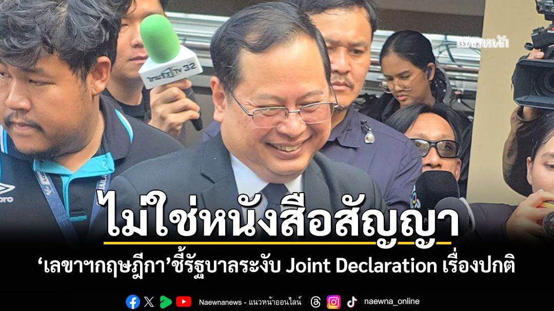 ไม่ใช่หนังสือสัญญา! 'เลขาฯกฤษฎีกา'ชี้รัฐบาลระงับ Joint Declaration เรื่องปกติ