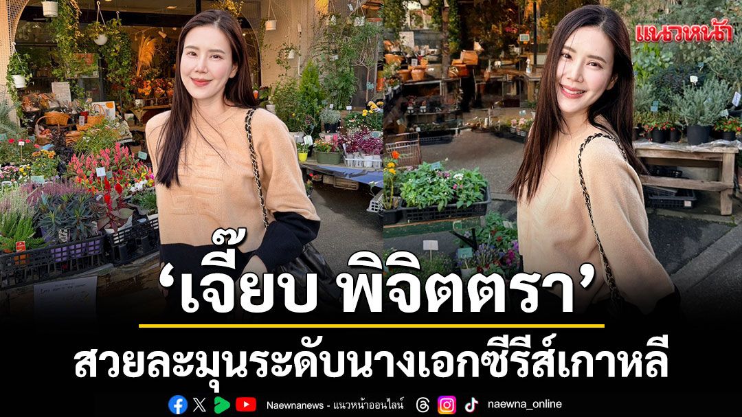 ‘เจี๊ยบ พิจิตตรา’ สวยละมุนระดับนางเอกซีรีส์เกาหลี