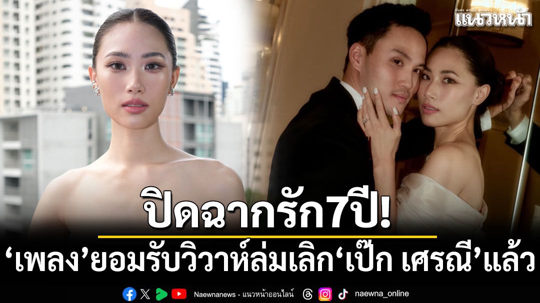 ปิดฉากรัก7ปี! 'เพลง ชนม์ทิดา'ยอมรับวิวาห์ล่ม เลิก'เป๊ก เศรณี'แล้ว