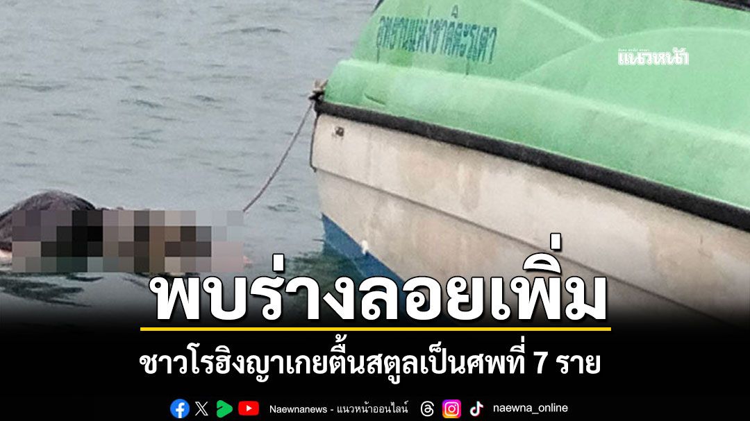 อนาถ! ศพโรฮิงญาเกยตื้นสตูลพุ่ง 7 ราย บางร่างลอยข้ามเขตไม่สามารถเก็บกู้ได้