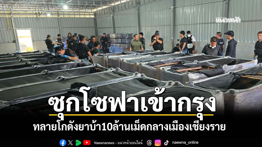 ทลายโกดังยาบ้า10ล้านเม็ด กลางเมืองเชียงราย ซุกโซฟาเตรียมส่งเข้ากรุงเทพฯ