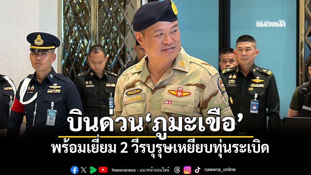 'อนุทิน'สวมชุด ชรบ. บินด่วน! ขึ้น'ภูมะเขือ' เกาะติดชายแดนไทย-เขมร เยี่ยม2วีรบุรุษเหยียบทุ่นระเบิด