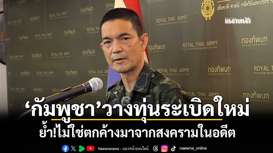 'กองทัพบก'ย้ำ'กัมพูชา'วางทุ่นระเบิดใหม่ ไม่ใช่ตกค้างมาจากสงครามในอดีต