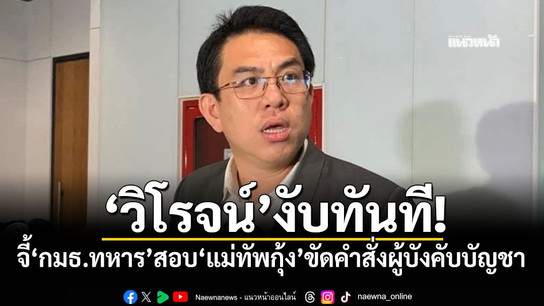 'วิโรจน์'งับทันที! จี้'กมธ.ทหาร'สอบ'แม่ทัพกุ้ง'ขัดคำสั่งผู้บังคับบัญชา