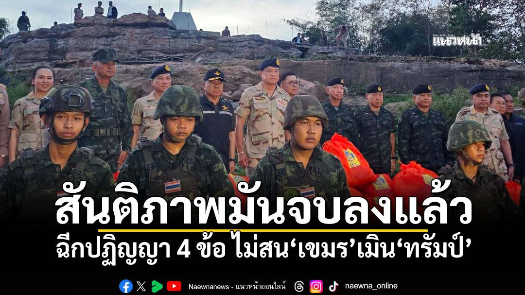 ‘อนุทิน’ลั่น! สันติภาพมันจบลงแล้ว ฉีกปฏิญญา 4 ข้อ ไม่สน‘เขมร’เมิน‘ทรัมป์’