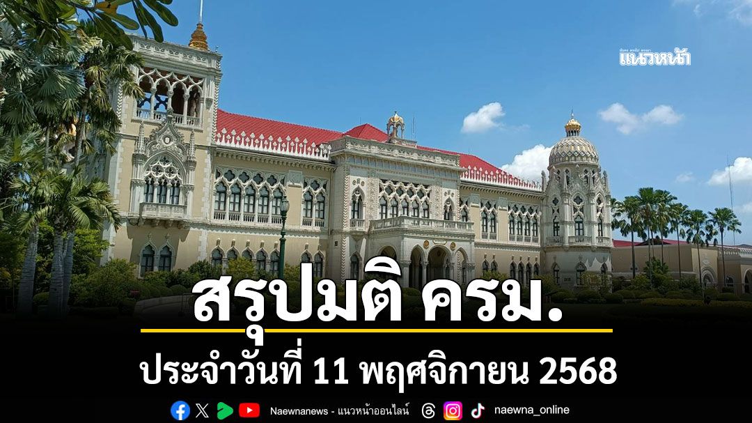 สรุปมติคณะรัฐมนตรี (ครม.) ประจำวันที่ 11 พฤศจิกายน 2568