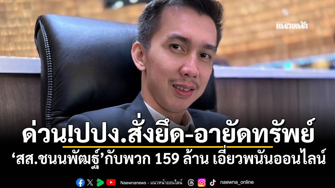 ด่วน!ปปง.สั่งยึด-อายัดทรัพย์‘สส.ชนนพัฒฐ์’กับพวก 159 ล้าน เอี่ยวพนันออนไลน์