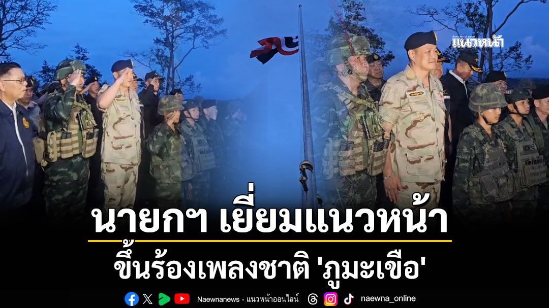 'นายกฯหนู' ขึ้นร้องเพลงชาติ-เยี่ยมแนวหน้า 'ภูมะเขือ'