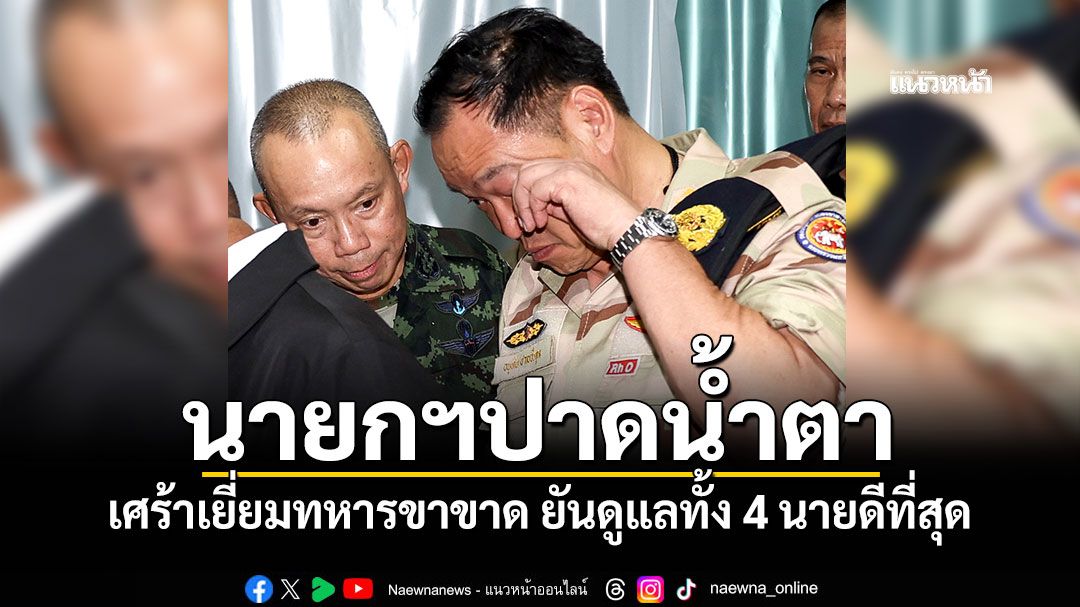 นายกฯปาดน้ำตา! เศร้าเยี่ยมทหารขาขาด ยันดูแลทั้ง 4 นายดีที่สุด