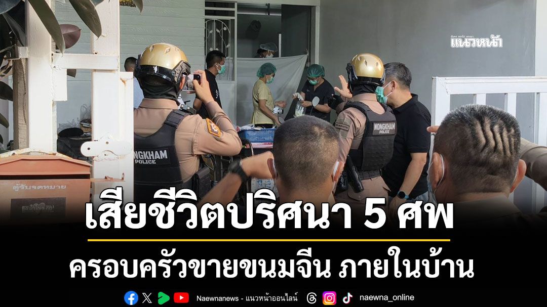 ด่วน! ครอบครัวขายขนมจีน เสียชีวิตปริศนา 5 ศพ ภายในบ้าน