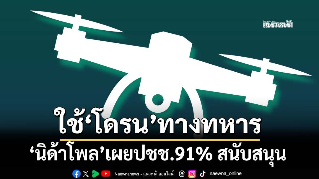 ‘นิด้าโพล’เปิดมุมมองประชาชน 91% ทุบเปรี้ยงหนุนใช้‘โดรนทางทหาร’
