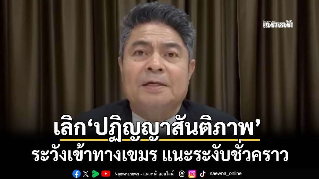 ‘เทพไท’เตือนเลิก‘ปฏิญญาสันติภาพ’ ระวังเข้าทางเขมร แนะระงับแค่ชั่วคราว