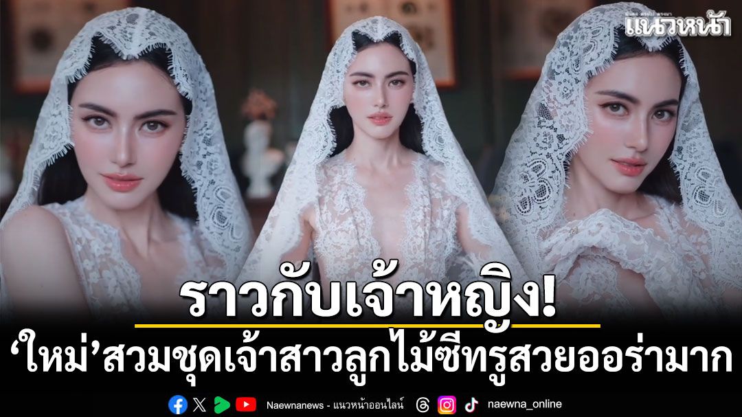 ราวกับเจ้าหญิง! 'ใหม่ ดาวิกา'สวมชุดเจ้าสาวลูกไม้ซีทรูสวยออร่ามาก