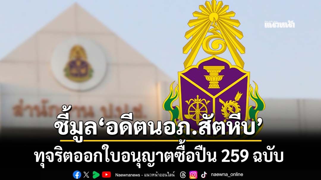 ‘ป.ป.ช.’ชี้มูล‘อดีตนายอำเภอสัตหีบ’และพวก ออกใบอนุญาตซื้อปืนโดยมิชอบ 259 ฉบับ