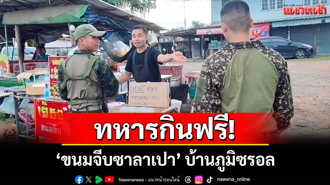 ขนมจีบซาลาเปาทหารกินฟรี ชาวบ้านภูมิซรอล รอนายกฯ เด็ดขาดเรื่องชายแดน