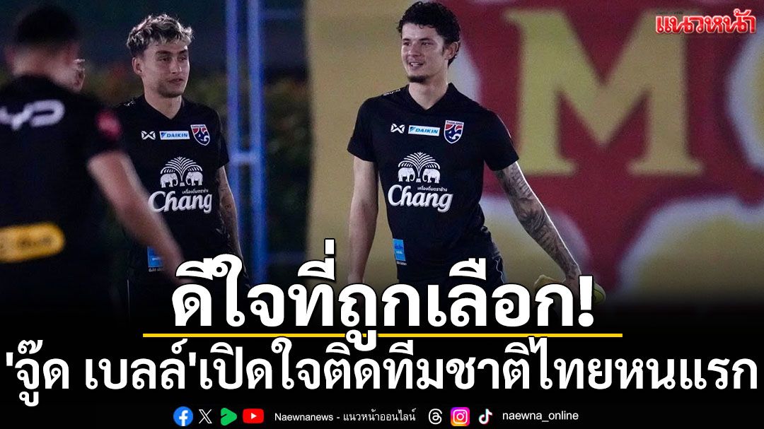 ดีใจที่ถูกเลือก!  'จู๊ด เบลล์'เปิดใจติดทีมชาติไทยหนแรก