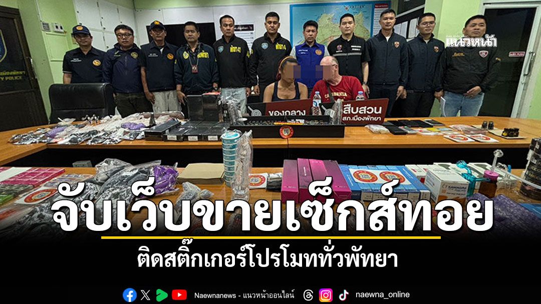 ของกลางอื้อ! รวบเจ้าของเว็บขาย'เซ็กส์ทอย-ยาปลุกเซ็กส์' ติดสติ๊กเกอร์โปรโมททั่วพัทยา