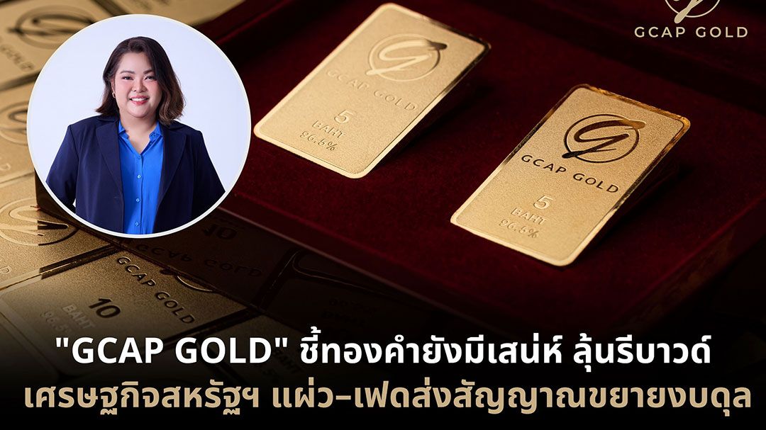 GCAP GOLD ชี้ทองคำ  ลุ้นรีบาวด์ เศรษฐกิจสหรัฐฯ แผ่ว–เฟดส่งสัญญาณขยายงบดุล