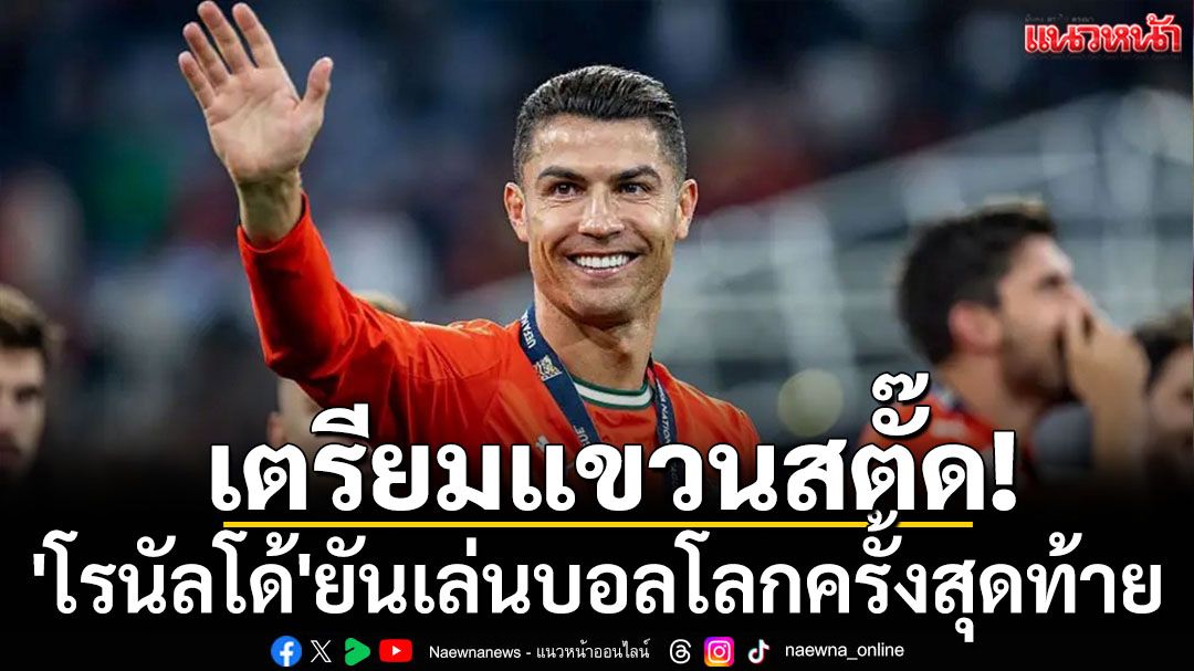 เตรียมแขวนสตั๊ด! 'โรนัลโด้'ยันเล่นบอลโลกครั้งสุดท้าย