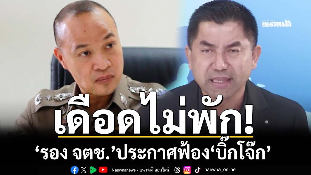 เดือดไม่พัก!‘รอง จตช.’แจงครบทุกประเด็น‘บิ๊กโจ๊ก’กล่าวหา ประกาศฟ้องดำเนินคดี