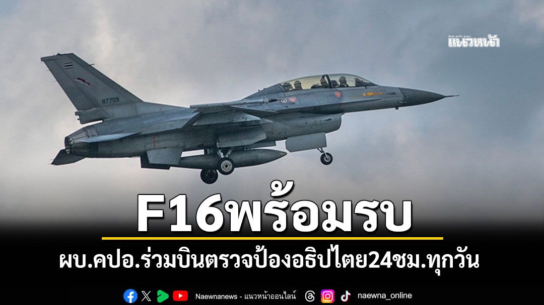 F16พร้อมรบ! ผบ.คปอ.นำทีมบิน ตรวจความพร้อมป้องอธิปไตย24 ชม.ทุกวัน
