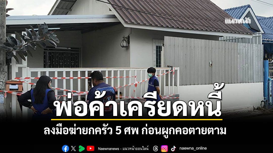 พ่อค้าขนมจีนเครียดหนี้! ลงมือฆ่ายกครัว 5 ศพ ก่อนผูกคอตาม