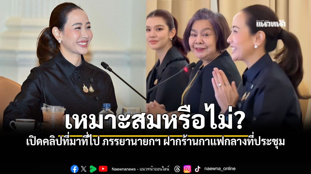 เปิดคลิปที่มาที่ไป 'จ๋า ธนนนท์'ภรรยานายกฯ ฝากร้านกาแฟกลางวงประชุม ตึกสันติไมตรี