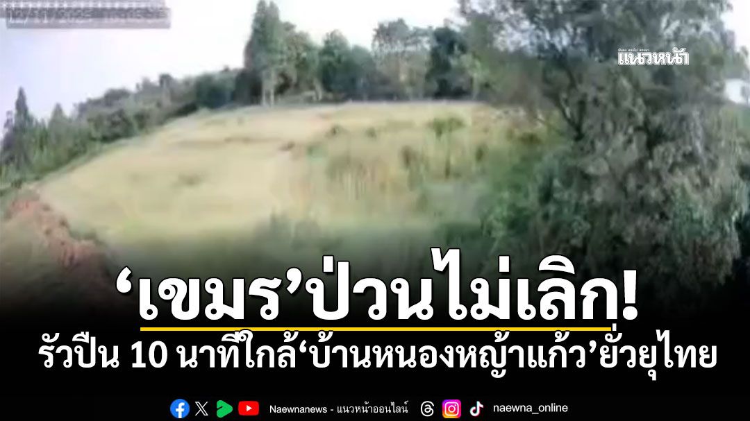 'เขมร'ป่วนไม่เลิก! รัวปืน 10 นาทีใกล้'บ้านหนองหญ้าแก้ว'ยั่วยุไทย