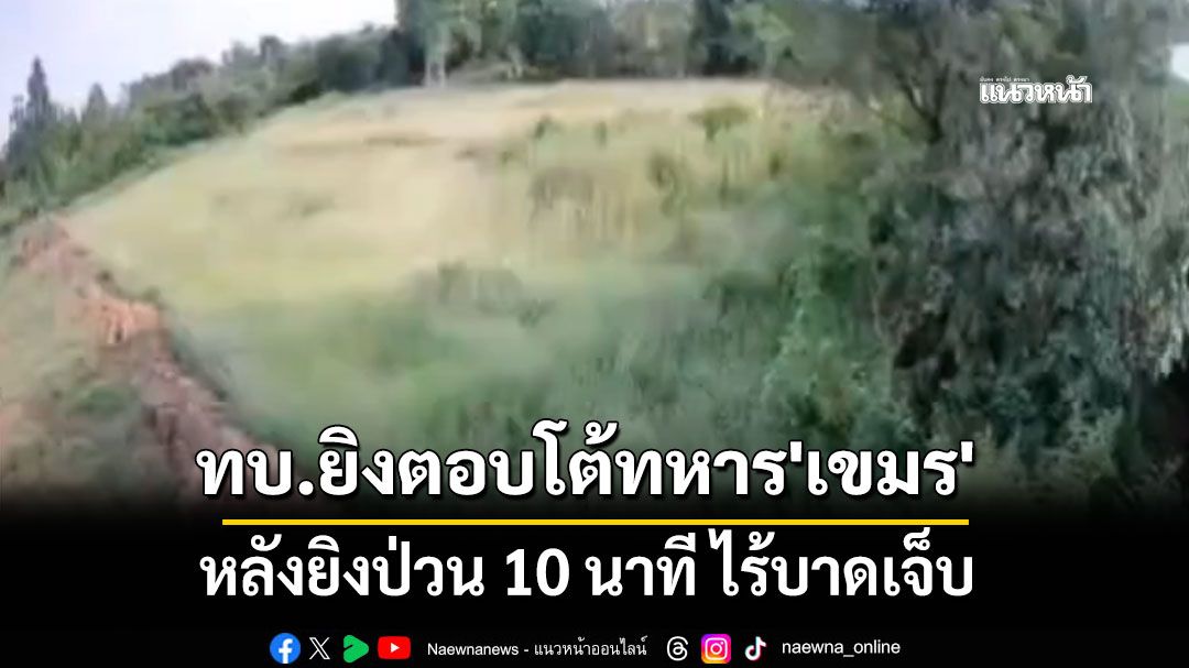 ทบ.ยิงตอบโต้ทหาร'เขมร' หลังป่วน'หนองหญ้าแก้ว'นาน 10 นาที ไร้บาดเจ็บ